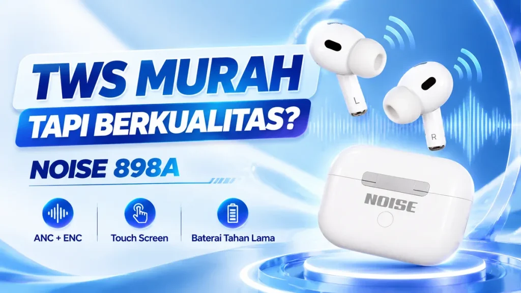 NOISE 898A, TWS Murah Bagaimana Kualitasnya Hal yang Harus Dicek Sebelum Membeli